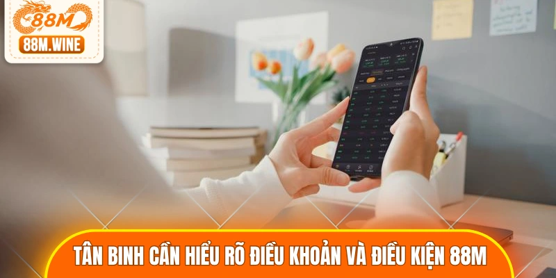 Tân binh cần hiểu rõ điều khoản và điều kiện 88M 