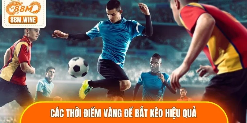 Các thời điểm vàng để bắt kèo hiệu quả